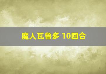 魔人瓦鲁多 10回合